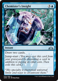 Chemister's Insight
 Draw two cards.
Jump-start (You may cast this card from your graveyard by discarding a card in addition to paying its other costs. Then exile this card.)